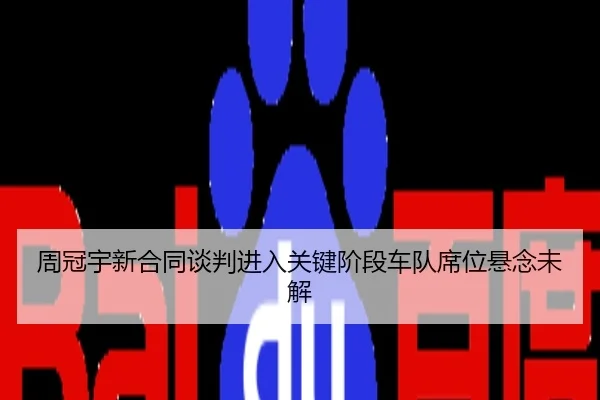 周冠宇新合同谈判进入关键阶段车队席位悬念未解