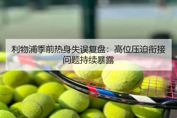 利物浦季前热身失误复盘：高位压迫衔接问题持续暴露